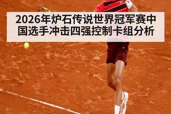 2026年炉石传说世界冠军赛中国选手冲击四强控制卡组分析