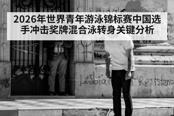 2026年世界青年游泳锦标赛中国选手冲击奖牌混合泳转身关键分析